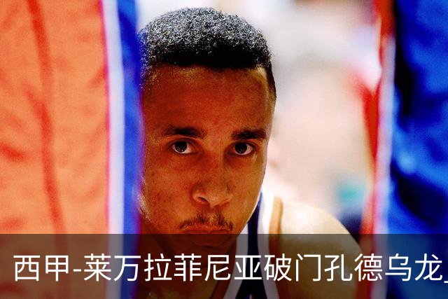 西甲-莱万拉菲尼亚破门孔德乌龙 巴萨2-1贝蒂斯
